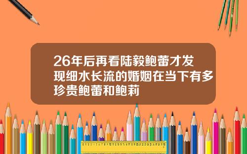 26年后再看陆毅鲍蕾才发现细水长流的婚姻在当下有多珍贵鲍蕾和鲍莉