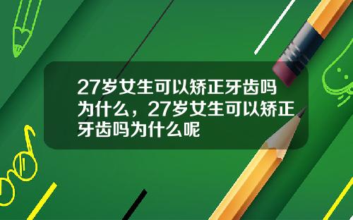 27岁女生可以矫正牙齿吗为什么，27岁女生可以矫正牙齿吗为什么呢
