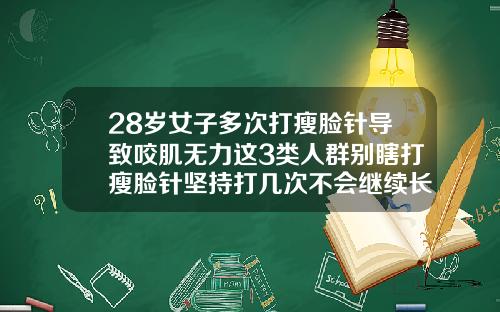 28岁女子多次打瘦脸针导致咬肌无力这3类人群别瞎打瘦脸针坚持打几次不会继续长肌肉