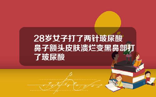 28岁女子打了两针玻尿酸鼻子额头皮肤溃烂变黑鼻部打了玻尿酸