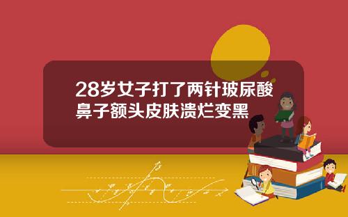 28岁女子打了两针玻尿酸鼻子额头皮肤溃烂变黑