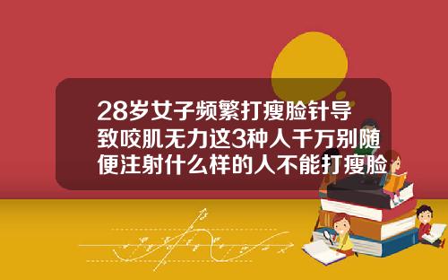 28岁女子频繁打瘦脸针导致咬肌无力这3种人千万别随便注射什么样的人不能打瘦脸针