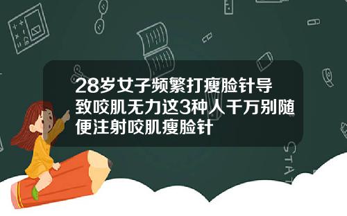 28岁女子频繁打瘦脸针导致咬肌无力这3种人千万别随便注射咬肌瘦脸针