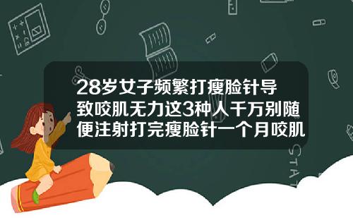 28岁女子频繁打瘦脸针导致咬肌无力这3种人千万别随便注射打完瘦脸针一个月咬肌又长出来了