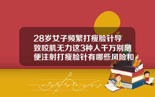 28岁女子频繁打瘦脸针导致咬肌无力这3种人千万别随便注射打瘦脸针有哪些风险和后遗症