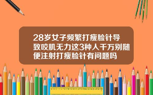 28岁女子频繁打瘦脸针导致咬肌无力这3种人千万别随便注射打瘦脸针有问题吗