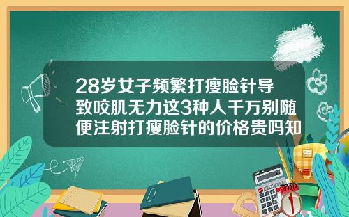 28岁女子频繁打瘦脸针导致咬肌无力这3种人千万别随便注射打瘦脸针的价格贵吗知乎
