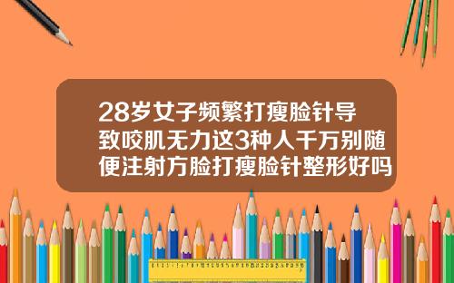 28岁女子频繁打瘦脸针导致咬肌无力这3种人千万别随便注射方脸打瘦脸针整形好吗