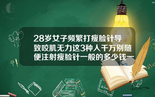 28岁女子频繁打瘦脸针导致咬肌无力这3种人千万别随便注射瘦脸针一般的多少钱一针