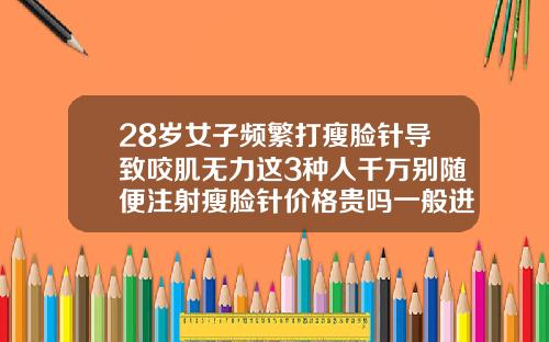 28岁女子频繁打瘦脸针导致咬肌无力这3种人千万别随便注射瘦脸针价格贵吗一般进价
