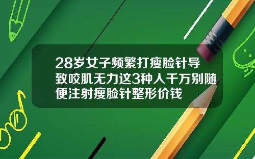 28岁女子频繁打瘦脸针导致咬肌无力这3种人千万别随便注射瘦脸针整形价钱