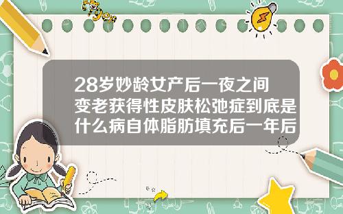 28岁妙龄女产后一夜之间变老获得性皮肤松弛症到底是什么病自体脂肪填充后一年后会复发吗女性