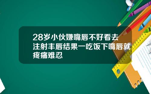 28岁小伙嫌嘴唇不好看去注射丰唇结果一吃饭下嘴唇就疼痛难忍