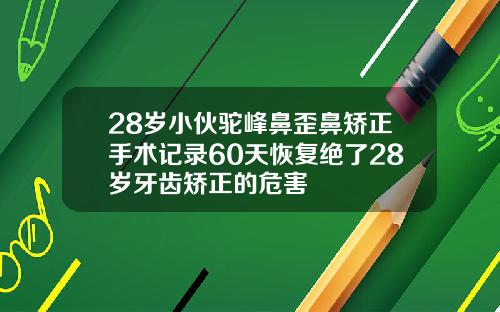 28岁小伙驼峰鼻歪鼻矫正手术记录60天恢复绝了28岁牙齿矫正的危害