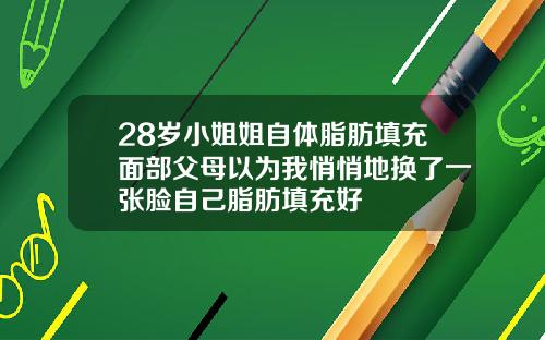28岁小姐姐自体脂肪填充面部父母以为我悄悄地换了一张脸自己脂肪填充好
