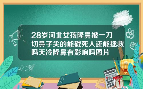28岁河北女孩隆鼻被一刀切鼻子尖的能戳死人还能拯救吗天冷隆鼻有影响吗图片