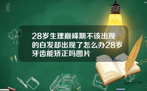 28岁生理巅峰期不该出现的白发却出现了怎么办28岁牙齿能矫正吗图片