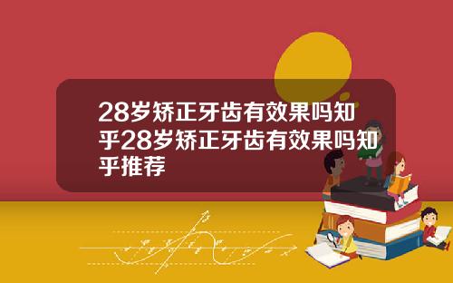28岁矫正牙齿有效果吗知乎28岁矫正牙齿有效果吗知乎推荐