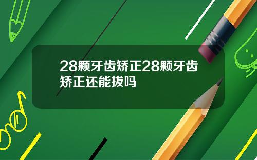 28颗牙齿矫正28颗牙齿矫正还能拔吗