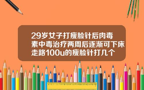 29岁女子打瘦脸针后肉毒素中毒治疗两周后逐渐可下床走路100u的瘦脸针打几个针管