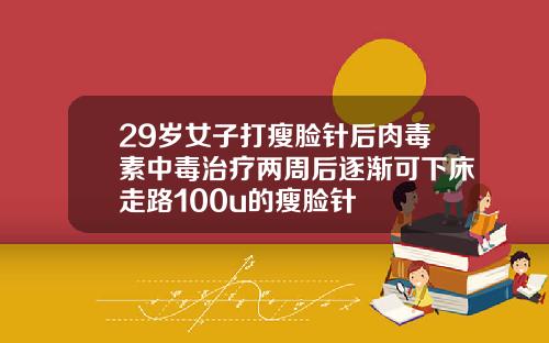 29岁女子打瘦脸针后肉毒素中毒治疗两周后逐渐可下床走路100u的瘦脸针