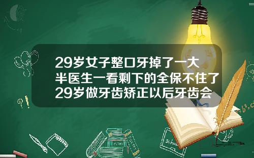 29岁女子整口牙掉了一大半医生一看剩下的全保不住了29岁做牙齿矫正以后牙齿会松动吗