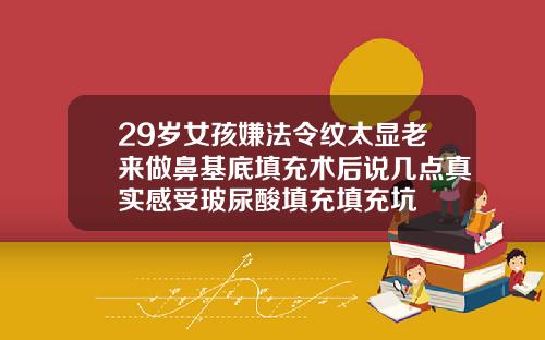 29岁女孩嫌法令纹太显老来做鼻基底填充术后说几点真实感受玻尿酸填充填充坑