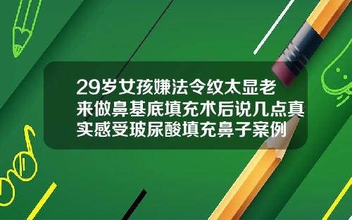 29岁女孩嫌法令纹太显老来做鼻基底填充术后说几点真实感受玻尿酸填充鼻子案例