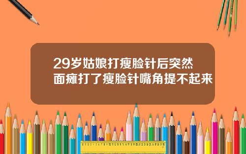 29岁姑娘打瘦脸针后突然面瘫打了瘦脸针嘴角提不起来