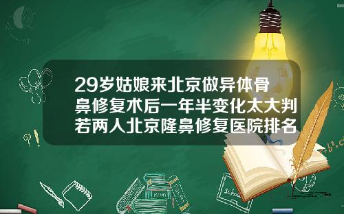 29岁姑娘来北京做异体骨鼻修复术后一年半变化太大判若两人北京隆鼻修复医院排名