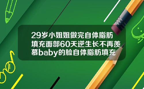 29岁小姐姐做完自体脂肪填充面部60天逆生长不再羡慕baby的脸自体脂肪填充后多久可以运动