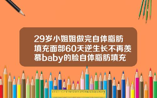 29岁小姐姐做完自体脂肪填充面部60天逆生长不再羡慕baby的脸自体脂肪填充多久稳定