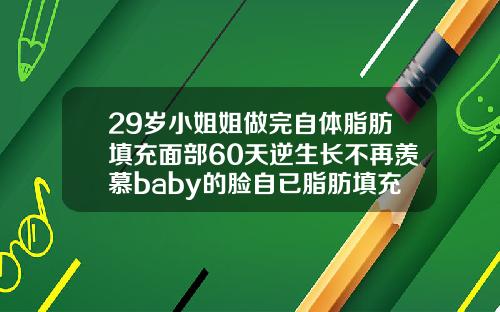 29岁小姐姐做完自体脂肪填充面部60天逆生长不再羡慕baby的脸自已脂肪填充胸部