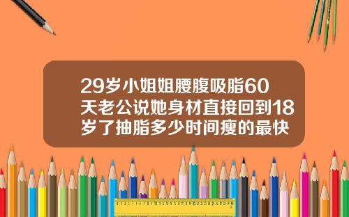 29岁小姐姐腰腹吸脂60天老公说她身材直接回到18岁了抽脂多少时间瘦的最快