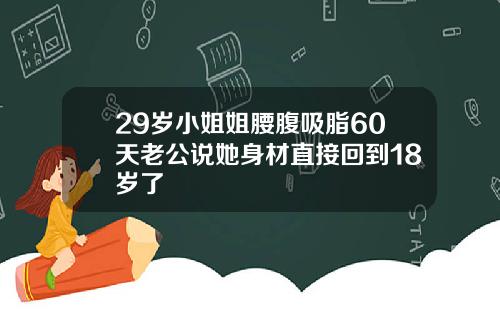 29岁小姐姐腰腹吸脂60天老公说她身材直接回到18岁了