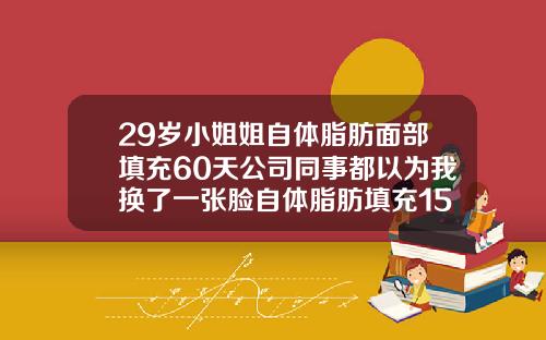 29岁小姐姐自体脂肪面部填充60天公司同事都以为我换了一张脸自体脂肪填充15天图片
