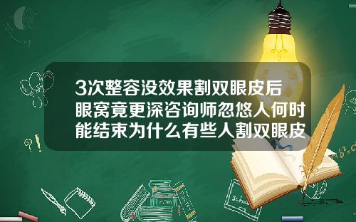 3次整容没效果割双眼皮后眼窝竟更深咨询师忽悠人何时能结束为什么有些人割双眼皮显老