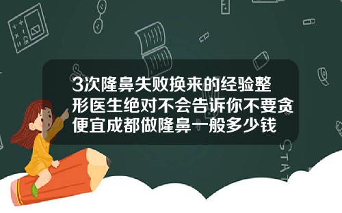 3次隆鼻失败换来的经验整形医生绝对不会告诉你不要贪便宜成都做隆鼻一般多少钱