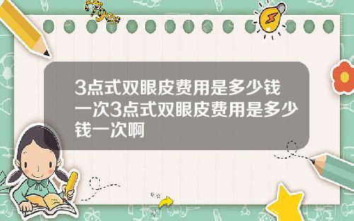 3点式双眼皮费用是多少钱一次3点式双眼皮费用是多少钱一次啊