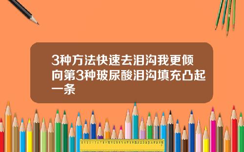 3种方法快速去泪沟我更倾向第3种玻尿酸泪沟填充凸起一条