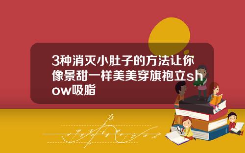 3种消灭小肚子的方法让你像景甜一样美美穿旗袍立show吸脂