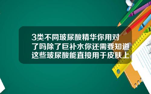 3类不同玻尿酸精华你用对了吗除了巨补水你还需要知道这些玻尿酸能直接用于皮肤上