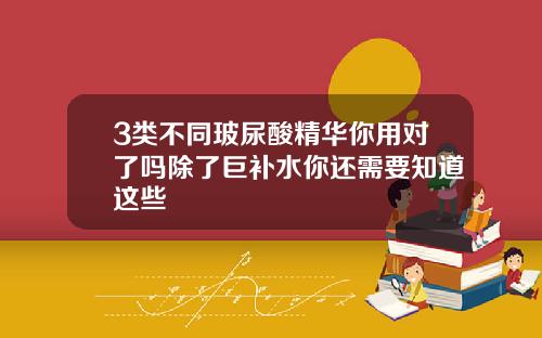 3类不同玻尿酸精华你用对了吗除了巨补水你还需要知道这些