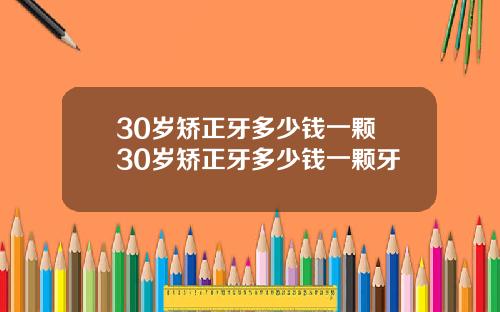 30岁矫正牙多少钱一颗 30岁矫正牙多少钱一颗牙