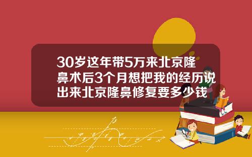 30岁这年带5万来北京隆鼻术后3个月想把我的经历说出来北京隆鼻修复要多少钱