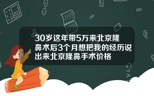 30岁这年带5万来北京隆鼻术后3个月想把我的经历说出来北京隆鼻手术价格