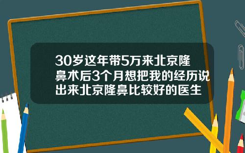 30岁这年带5万来北京隆鼻术后3个月想把我的经历说出来北京隆鼻比较好的医生