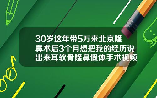 30岁这年带5万来北京隆鼻术后3个月想把我的经历说出来耳软骨隆鼻假体手术视频过程