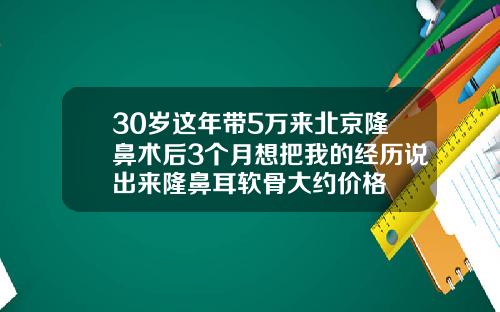 30岁这年带5万来北京隆鼻术后3个月想把我的经历说出来隆鼻耳软骨大约价格