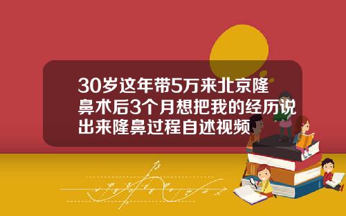 30岁这年带5万来北京隆鼻术后3个月想把我的经历说出来隆鼻过程自述视频